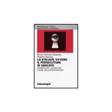 Lo Stalker, Ovvero Il Persecutore In Agguato. Classificazioni, Assessment E Profili Psicocomportamentali  - Gargiullo; Damiani - Franco Angeli - 9788846497079