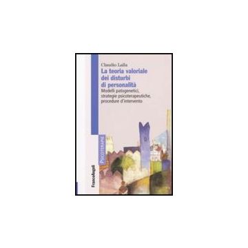 Teoria Valoriale Dei Disturbi Di Personalita. Modelli Patogenetici,strategie (la Psicoterapeutiche, Procedure D'intervento - Lalla Claudio - Franco Angeli - 9788846497086