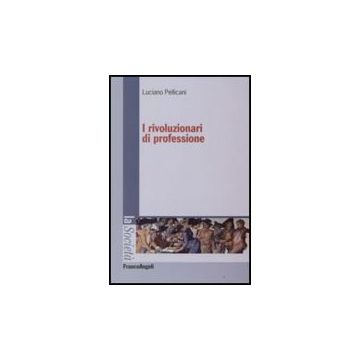 I Rivoluzionari Di Professione  - Pellicani Luciano - Franco Angeli - 9788846497093