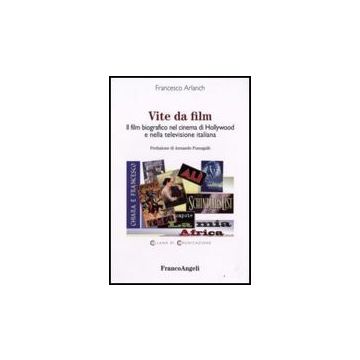Vite Da Film. Il Film Biografico Nel Cinema Di Hollywood E Nella Televisione Italiana - Arlanch Francesco - Franco Angeli - 9788846497383