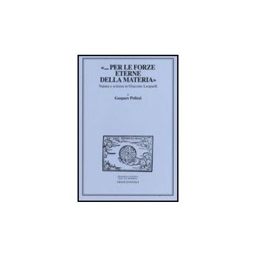 «... Per Le Forze Eterne Della Materia». Natura E Scienza In Giacomo Leopardi - Polizzi Gaspare - Franco Angeli - 9788846497543