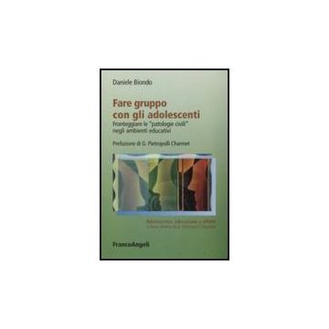 Fare Gruppo Con Gli Adolescenti. Fronteggiare Le «patologie Civili» Negli Ambienti Educativi - Biondo Daniele - Franco Angeli - 9788846497789