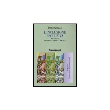 L' Inclusione Esclusiva. Sociologia Della Cittadinanza Sociale  - Gargiulo Enrico - Franco Angeli - 9788846497826