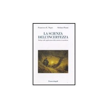 Scienza Dell'incertezza. Dialogo Sulle Applicazioni Della Statistica In Medicina - Negro Francesco E.; Pisani Stefano - Franco Angeli - 9788846498236