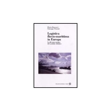 Logistica Fluvio-marittima In Europa. La Rilevanza Europea Del Corridoio Adriatico - Boscacci Flavio; Passoni Giuseppe - Franco Angeli - 9788846498243