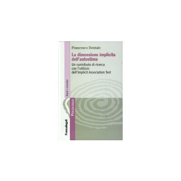La dimensione implicita dell'autostima. Un contributo di ricerca con l'utilizzo dell'Implicit Association Test - Dentale Francesco - Franco Angeli - 9788846498267