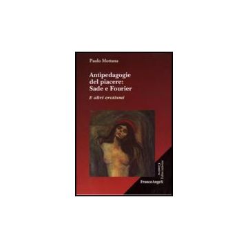 Antipedagogie Del Piacere. Sade E Fourier. E Altri Erotismi - Mottana Paolo - Franco Angeli - 9788846498489