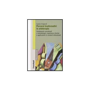 Percorsi Trasformativi In Arteterapia. Fondamenti Concettuali E Metodologici, Esperienze Cliniche E Applicazioni In Contesti Istituzionali - Grignoli Laura - Franco Angeli - 9788846498618