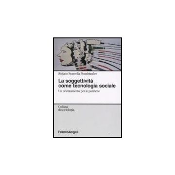 La Soggettivita' Come Tecnologia Sociale. Un Orientamento Per Le Politiche  - Scarcella_prandstraller Stefano - Franco Angeli - 9788846498717