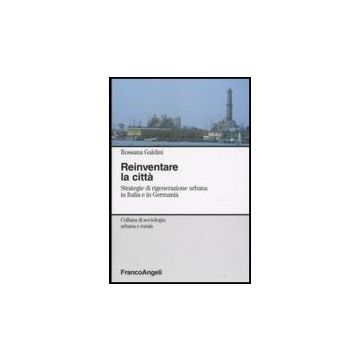 Reinventare La Citta. Strategie Di Rigenerazione Urbana In Italia E Ingermania - Galdini Rossana - Franco Angeli - 9788846498724