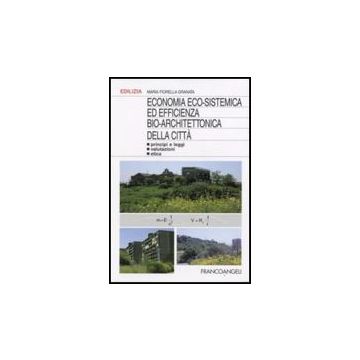 Economia Eco-sistemica Ed Efficienza Bio-architettonica Della Citta. Principi E Leggi, Valutazioni, Etica - Granata Maria F. - Franco Angeli - 9788846498922