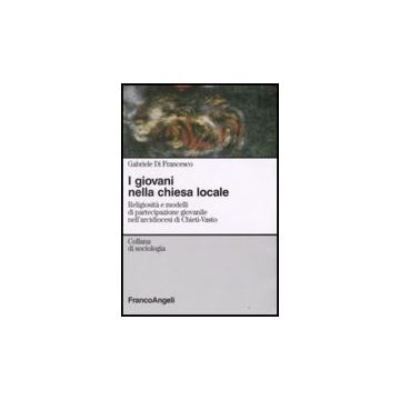 Giovani Nella Chiesa Locale. Religiosita' E Modelli Di Partecipazione Giovanile  Nell'arcidiocesi Di Chieti-vasto - Di Francesco Gabriele - Franco Angeli - 9788846499165