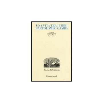 Una Vita Tra I Libri. Bartolomeo Gamba  - Berti; Ericani; Infelise - Franco Angeli - 9788846499189