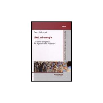 Citta' Ed Energia. La Valenza Energetica Dell'organizzazione Insediativa - De Pascali Paolo - Franco Angeli - 9788846499288