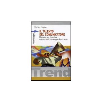 Il talento del comunicatore. Manuale per diventare communication manager di successo  - Cogno Enrico - Franco Angeli - 9788846499387