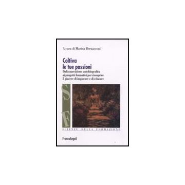 Coltiva Le Tue Passioni. Dalla Narrazione Autobiografica Ai Progetti Formativi Per Riscoprire Il Piacere Di Imparare E Di Educare - Bernasconi - Franco Angeli - 9788846499615