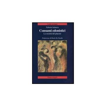 Consumi Edonistici. La Societa' Del Piacere - Iadanza Fabiola - Franco Angeli - 9788846499721