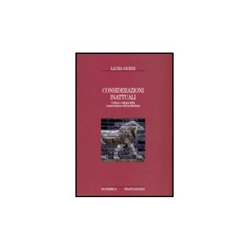 Considerazioni Inattuali. Critica E Cultura Della Conservazione Dell'architettura - Gioeni Laura - Franco Angeli - 9788846499813