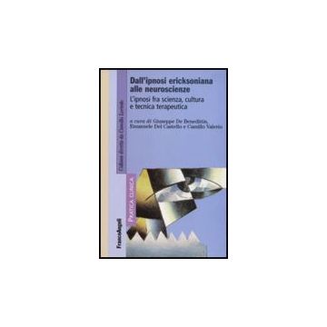 Dall'ipnosi Ericksoniana Alle Neuroscienze. L'ipnosi Fra Scienza, Cultura E Tecnica Terapeutica - De Benedittis; Del Castello; Valerio - Franco Angeli - 9788846499851