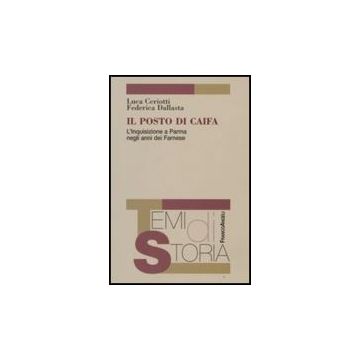 Il Posto Di Caifa. L'inquisizione A Parma Negli Anni Dei Farnese  - Ceriotti Luca; Dallasta Federica - Franco Angeli - 9788846499905
