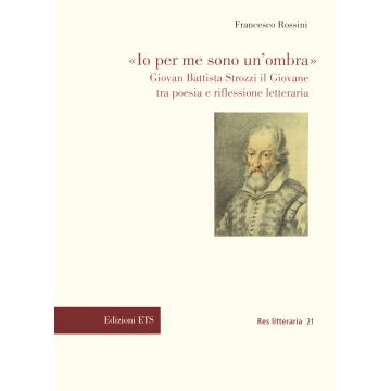 «Io per me sono un'ombra». Giovan Battista Strozzi il Giovane tra poesia e riflessione letteraria