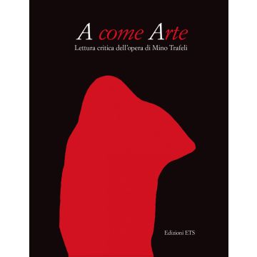 A come arte. Lettura critica dell'opera di Mino Trafeli. Ediz. illustrata