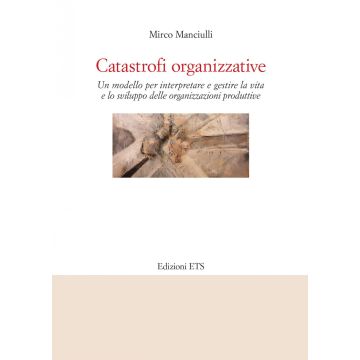 Catastrofi organizzative. Un modello per interpretare e gestire la vita e lo sviluppo delle organizzazioni produttive