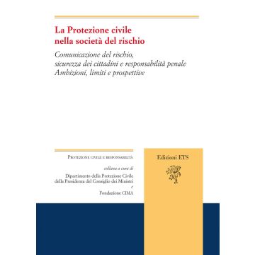 La protezione civile nella società del rischio. Comunicazione del rischio, sicurezza dei cittadini e responsabilità penale. Ambizioni, limiti e prospettive