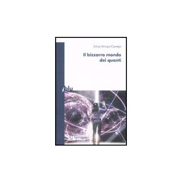 Il Bizzarro Mondo Dei Quanti  - Arroyo Camejo Silvia - Springer Verlag Italia - 9788847006430