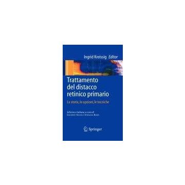 Trattamento Del Distacco Retinico Primario. La Storia, Le Opzioni, Le Tecniche - Nuzzi G.; Kreissig Ingrid; Rossi S. - Springer Verlag Italia - 9788847009486