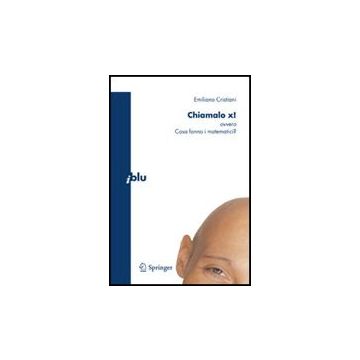 Chiamalo X! Ovvero Cosa Fanno I Matematici? - Cristiani Emiliano - Springer Verlag Italia - 9788847010901