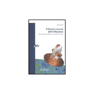 Il Fascino Oscuro Dell'inflazione. Alla Scoperta Della Storia Dell'universo  - Fre' Pietro - Springer Verlag Italia - 9788847011533
