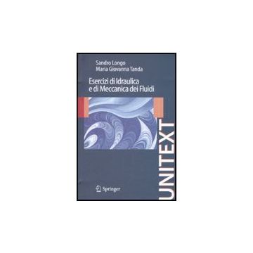 Esercizi Di Idraulica E Di Meccanica Dei Fluidi - Longo Sandro; Tanda M. Giovanna - Springer Verlag Italia - 9788847013476