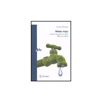 Water Trips. Itinerari Acquatici Ai Tempi Della Crisi Idrica - Monaco Lorenzo - Springer Verlag Italia - 9788847013681