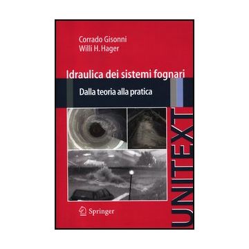 Idraulica Dei Sistemi Fognari. Dalla Teoria Alla Pratica - Gisonni Corrado; Hager Willi H. - Springer Verlag Italia - 9788847014442