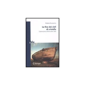 La Fine Dei Cieli Di Cristallo. L'astronomia Al Bivio Del '600  - Buonanno Roberto - Springer Verlag Italia - 9788847014978