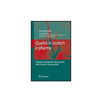 Qualita' In Biotech E Pharma. Gestione Manageriale Dei Processi Dalla Ricerca Ai Suoi Prodotti - Lanati Antonella - Springer Verlag Italia - 9788847015173