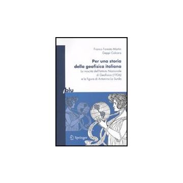 Per Una Storia Della Geofisica Italiana. La Nascita Dell'istituto Nazionale Di  Geofisica (1936) E La Figura Di Antonino Lo Surdo - Foresta Martin Franco; Calcara Geppi - Springer Verlag Italia - 9788847015777