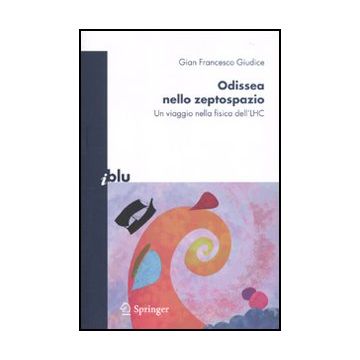 Odissea Nello Zeptospazio. Un Viaggio Nella Fisica Dell'lhc - Giudice G. Francesco - Springer Verlag Italia - 9788847016309