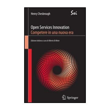 Open Services Innovation. Competere In Una Nuova Era - Chesbrough Henry; Di Minin A.  - Springer Verlag Italia - 9788847019799