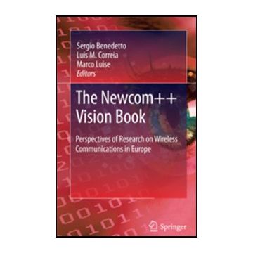 The Newcom++ Vision Book. Perspectives Of Research On Wireless Communications In  Europe  - Benedetto Sergio; Correia Luis M.; Luise Marco - Springer Verlag Italia - 9788847019829
