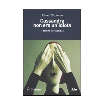 Cassandra Non Era Un'idiota. Il Destino E' Prevedibile - Di Lorenzo Renato - Springer Verlag Italia - 9788847020030
