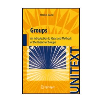 Groups. An Introduction To Ideas And Methods Of The Theory Of Groups - Machi' Antonio - Springer Verlag Italia - 9788847024205