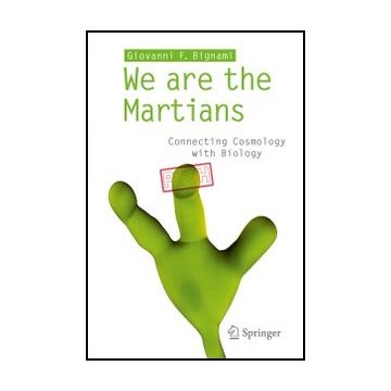 We Are The Martians. Connecting Cosmology With Biology - Bignami Giovanni F. - Springer Verlag Italia - 9788847024656