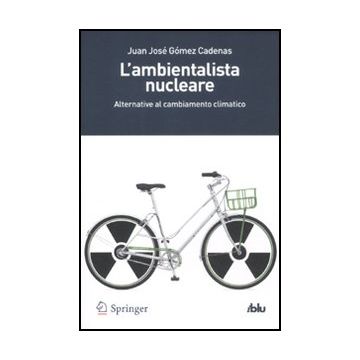 L' Ambientalista Nucleare. Alternative Al Cambiamento Climatico  - Go'mez Cadenas Juan J. - Springer Verlag Italia - 9788847024977