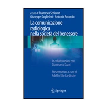 La Comunicazione Radiologica Nella Societa' Del Benessere  - Schiavon F. ; Guglielmi G. ; Rotondo' A.  - Springer Verlag Italia - 9788847025035