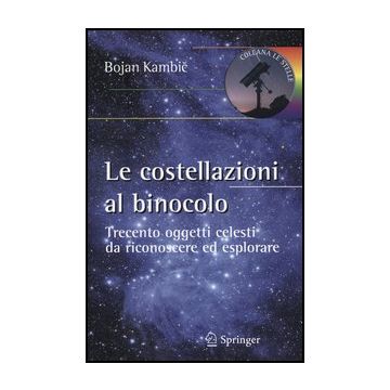 Le Costellazioni Al Binocolo. Trecento Oggetti Celesti Da Riconoscere Ed Esplorare   - Kambic Bojan - Springer Verlag Italia - 9788847027084