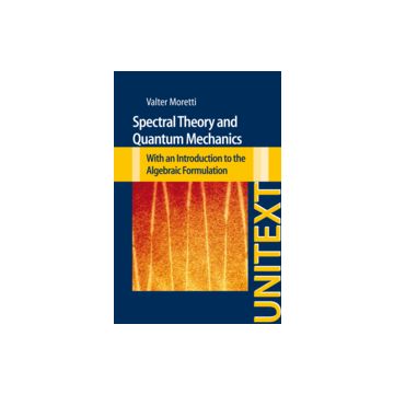 Spectral Theory And Quantum Mechanics. With An Introduction To The Algebraic  Formulation - Moretti Walter - Springer Verlag Italia - 9788847028340