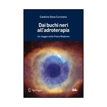 Dai Buchi Neri All'adroterapia. Un Viaggio Nella Fisica Moderna - Curceanu Catalina O. - Springer Verlag Italia - 9788847052406