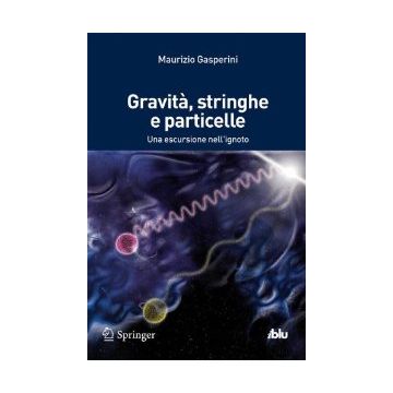 Gravita', Stringhe E Particelle. Una Escursione Nell'ignoto - Gasperini Maurizio - Springer Verlag Italia - 9788847055346